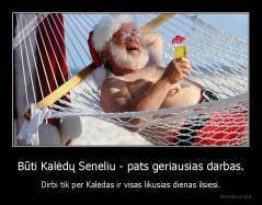 Būti Kalėdų Seneliu - pats geriausias darbas. - Dirbi tik per Kalėdas ir visas likusias dienas ilsiesi.