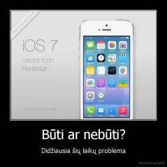 Būti ar nebūti? - Didžiausia šių laikų problema