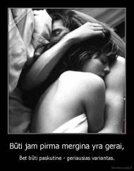 Būti jam pirma mergina yra gerai, - Bet būti paskutine - geriausias variantas.