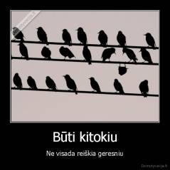 Būti kitokiu - Ne visada reiškia geresniu