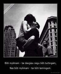 Būti mylimam - tai daugiau negu būti turtingam, - Nes būti mylimam - tai būti laimingam.