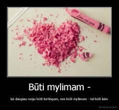 Būti mylimam - - tai daugiau negu būti turtingam, nes būti mylimam - tai būti laim