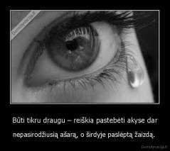 Būti tikru draugu – reiškia pastebėti akyse dar - nepasirodžiusią ašarą, o širdyje paslėptą žaizdą. 