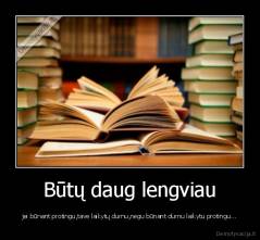 Būtų daug lengviau - jei būnant protingu,tave laikytų durnu,negu būnant durnu laikytu protingu...