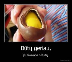 Būtų geriau, - jei šokolado nebūtų 