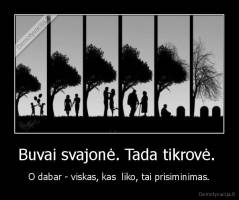 Buvai svajonė. Tada tikrovė.  - O dabar - viskas, kas  liko, tai prisiminimas.