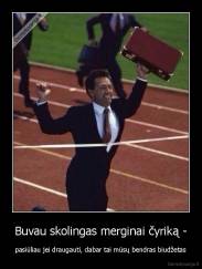 Buvau skolingas merginai čyriką - - pasiūliau jei draugauti, dabar tai mūsų bendras biudžetas