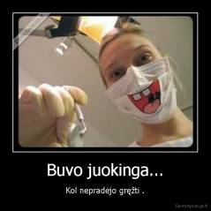 Buvo juokinga... - Kol nepradėjo gręžti .