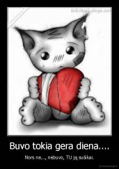 Buvo tokia gera diena.... - Nors ne..., nebuvo, TU ją sušikai.