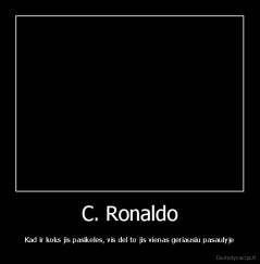 C. Ronaldo - Kad ir koks jis pasikeles, vis del to jis vienas geriausiu pasaulyje