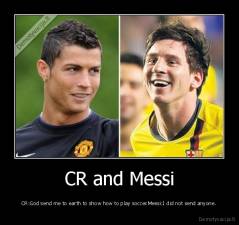 CR and Messi - CR:God send me to earth to show how to play soccer.Messi:I did not send anyone.