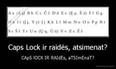 Caps Lock ir raidės, atsimenat? - CApS lOCK IR RAIdĖs, aTSImEnaT?