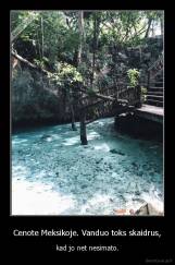 Cenote Meksikoje. Vanduo toks skaidrus, - kad jo net nesimato.