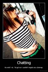 Chatting - -Ka veiki? -nk. -Tai gal nori  susitikti?-negaliu esu užsiemęs. 
