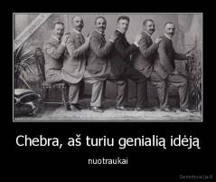 Chebra, aš turiu genialią idėją - nuotraukai