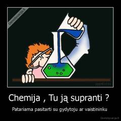Chemija , Tu ją supranti ?  - Patariama pasitarti su gydytoju ar vaistininku 
