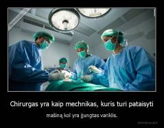 Chirurgas yra kaip mechnikas, kuris turi pataisyti - mašiną kol yra įjungtas variklis.