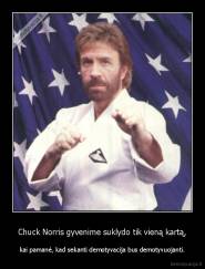Chuck Norris gyvenime suklydo tik vieną kartą, - kai pamanė, kad sekanti demotyvacija bus demotyvuojanti.