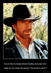 Chuck Norris meets David Guetta and asks him: - what do you mean by saying "The world is mine"?