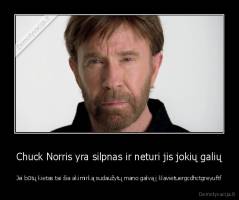 Chuck Norris yra silpnas ir neturi jis jokių galių - Jei būtų kietas tai šia akimirką sudaužytų mano galvą į klavietuergcdhctgreyuftf