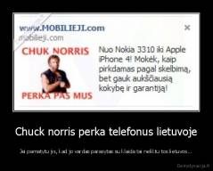 Chuck norris perka telefonus lietuvoje - Jei pamatytu jis, kad jo vardas parasytas su klaida tai neliktu tos lietuvos...
