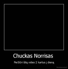 Chuckas Norrisas  - Peržiūri šitą video 2 kartus į dieną