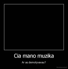 Cia mano muzika - Ar as demotyvavau?