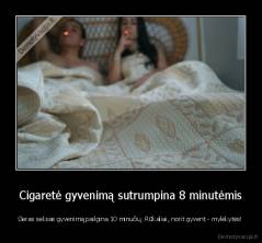 Cigaretė gyvenimą sutrumpina 8 minutėmis - Geras seksas gyvenimą pailgina 10 minučių. Rūkaliai, norit gyvent - mylėkytės!