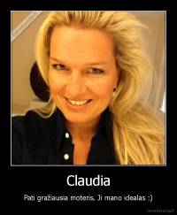 Claudia - Pati gražiausia moteris. Ji mano idealas :)