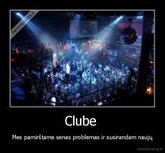 Clube  - Mes pamirštame senas problemas ir susirandam naujų