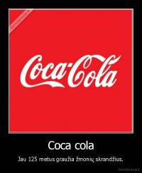 Coca cola - Jau 125 metus graužia žmonių skrandžius.