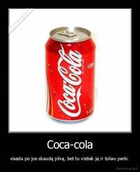 Coca-cola - visada po jos skaudą pilvą, bet tu vistiek ją ir toliau perki.