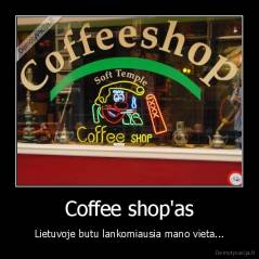 Coffee shop'as - Lietuvoje butu lankomiausia mano vieta...