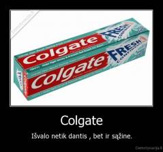 Colgate - Išvalo netik dantis , bet ir sąžine.