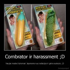 Cornbrator ir harassment ;D - Naujas mados klyksmas! Japonams nuo radiacijos ir galva susisuko..;D