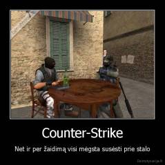 Counter-Strike - Net ir per žaidimą visi mėgsta susėsti prie stalo