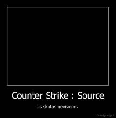 Counter Strike : Source - Jis skirtas nevisiems 