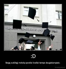 :D - Baigę aukštąjį mokslą apvalūs kvailiai tampa daugiakampiais.
