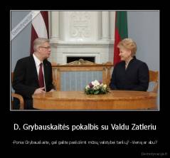 D. Grybauskaitės pokalbis su Valdu Zatleriu - -Ponia Grybauskaite, gal galite paskolinti mūsų valstybei tankų? -Vieną ar abu?