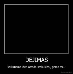 DEJIMAS - kaikuriems ideti atrodo stebuklas , jiems tai...