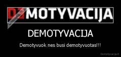 DEMOTYVACIJA - Demotyvuok nes busi demotyvuotas!!!