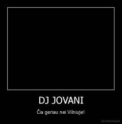 DJ JOVANI - Čia geriau nei Vilniuje!