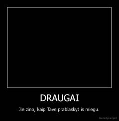 DRAUGAI - Jie zino, kaip Tave prablaskyt is miegu.