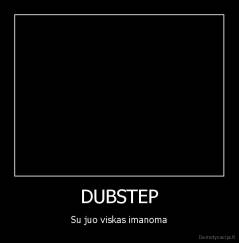 DUBSTEP - Su juo viskas imanoma
