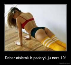 Dabar atsistok ir padaryk ju nors 10! - 