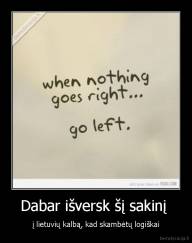 Dabar išversk šį sakinį  - į lietuvių kalbą, kad skambėtų logiškai