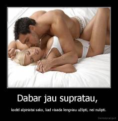 Dabar jau supratau,  - kodėl alpinistai sako, kad visada lengviau užlipti, nei nulipti.