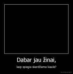 Dabar jau žinai, - kaip spiegia skerdžiama kiaulė?