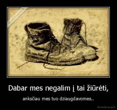 Dabar mes negalim į tai žiūrėti, - anksčiau mes tuo dziaugdavomes..