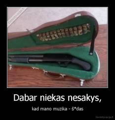 Dabar niekas nesakys, - kad mano muzika - š*das